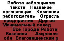 Работа наборщиком текста › Название организации ­ Компания-работодатель › Отрасль предприятия ­ Другое › Минимальный оклад ­ 23 000 - Все города Работа » Вакансии   . Амурская обл.,Благовещенский р-н